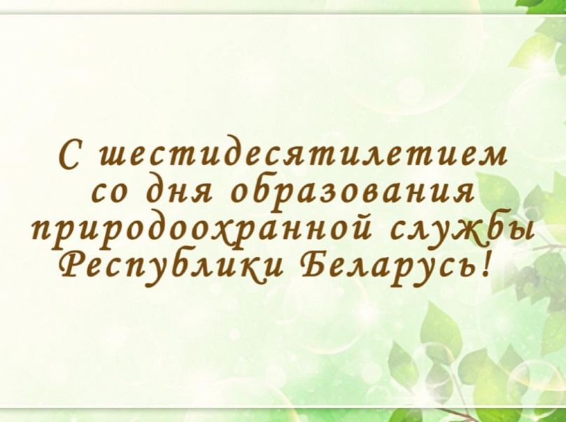 C шестидесятилетием со дня образования природоохранной службы Республики Беларусь!