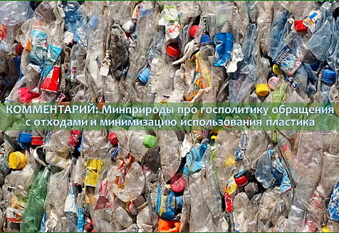 КОММЕНТАРИЙ: Минприроды про госполитику обращения с отходами и минимизацию использования пластика