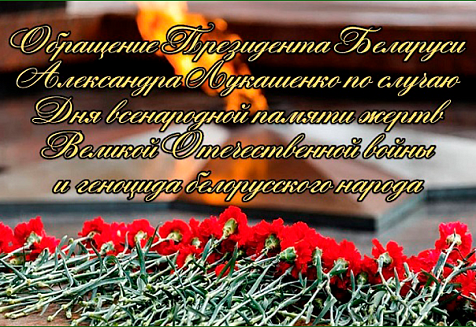 Обращение Президента Беларуси Александра Лукашенко по случаю Дня всенародной памяти жертв Великой Отечественной войны и геноцида белорусского народа